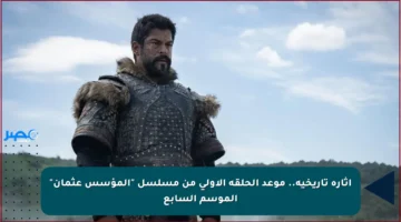 إثارة تاريخية.. موعد الحلقة الأولى من مسلسل “المؤسس عثمان” الموسم السابع